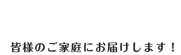 旬のもの新鮮なもの 皆様のご家庭にお届けします！